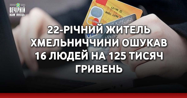 22-річний житель Хмельниччини ошукав 16 людей на 125 тисяч гривень