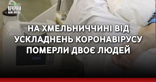 На Хмельниччині від ускладнень коронавірусу померли двоє людей