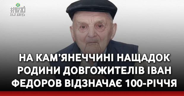 На Кам’янеччині нащадок родини довгожителів Іван Федоров відзначає 100-річчя