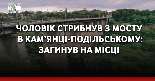 Чоловік стрибнув з мосту в Кам’янці-Подільському: загинув на місці