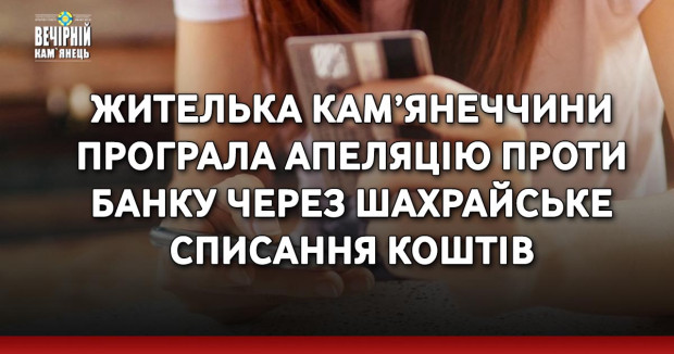 Жителька Кам’янеччини програла апеляцію проти банку через шахрайське списання коштів