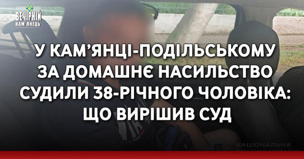 У Кам’янці-Подільському за домашнє насильство судили 38-річного чоловіка: що вирішив суд