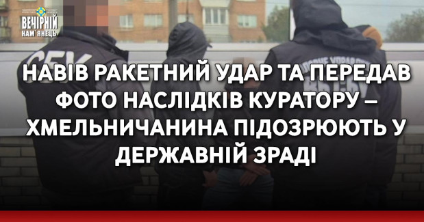 Навів ракетний удар та передав фото наслідків куратору – хмельничанина підозрюють у державній зраді