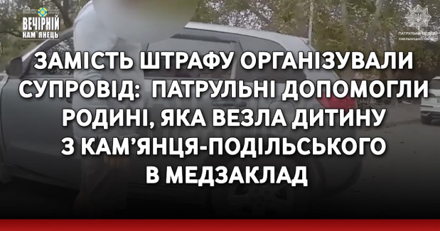 Замість штрафу організували супровід:  патрульні допомогли родині, яка везла дитину  з Кам’янця-Подільського в медзаклад