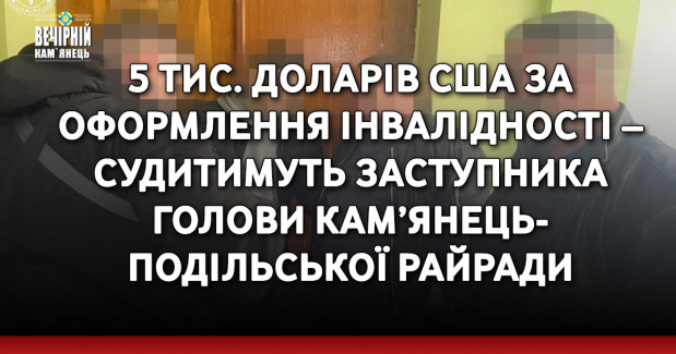 5 тис. доларів США за оформлення інвалідності – судитимуть заступника голови Кам’янець-Подільської райради