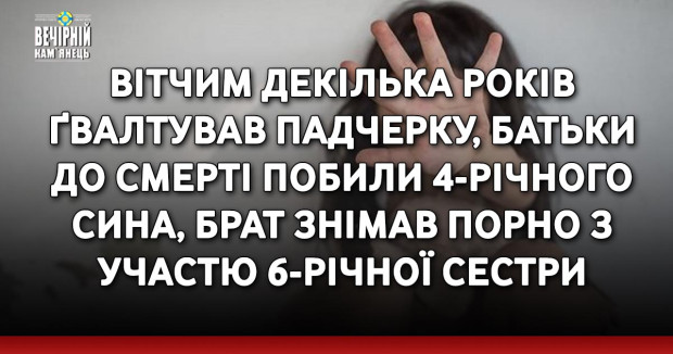 Вітчим декілька років ґвалтував падчерку, батьки до смерті побили 4-річного сина, брат знімав порно з участю 6-річної сестри: прокуратура наполягає на максимальному покаранні за злочини проти дітей