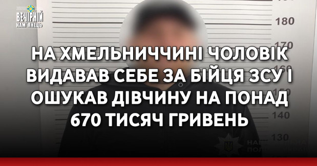 На Хмельниччині чоловік видавав себе за бійця ЗСУ і ошукав дівчину на понад 670 тисяч гривень