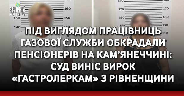 Під виглядом працівниць газової служби обкрадали пенсіонерів на кам’янеччині: суд виніс вирок «гастролеркам» з Рівненщини