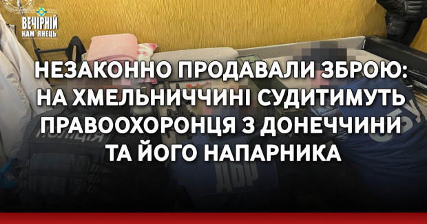 Незаконно продавали зброю: на Хмельниччині судитимуть правоохоронця з Донеччини та його напарника