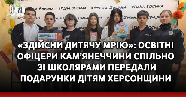 «Здійсни дитячу мрію»: освітні офіцери Кам’янеччини спільно зі школярами передали подарунки дітям Херсонщини