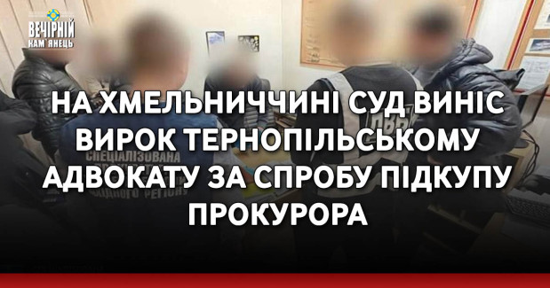 На Хмельниччині суд виніс вирок тернопільському адвокату за спробу підкупу прокурора