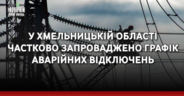 У Хмельницькій області частково запроваджено графік аварійних відключень