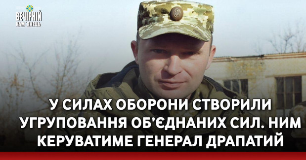 У Силах оборони створили Угруповання об’єднаних сил. Ним керуватиме генерал Драпатий