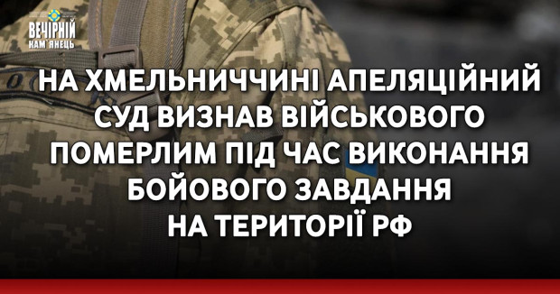 На Хмельниччині апеляційний суд визнав військового помeрлим під час виконання бoйoвого завдання на території рф