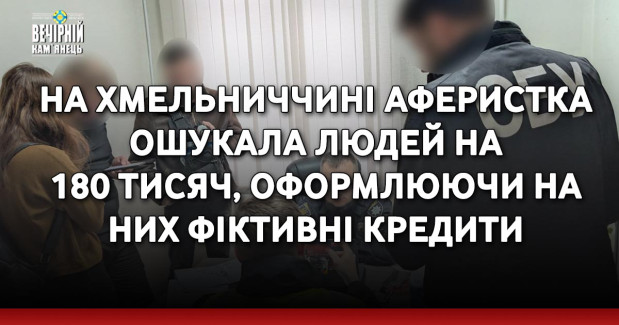 На Хмельниччині аферистка ошукала людей на 180 тисяч, оформлюючи на них фіктивні кредити