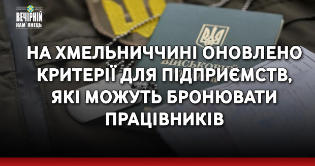 На Хмельниччині оновлено критерії для підприємств, які можуть бронювати працівників