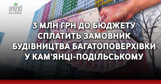 3 млн грн до бюджету сплатить замовник будівництва багатоповерхівки у Кам’янці-Подільському