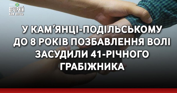 У Камʼянці-Подільському до 8 років позбавлення волі засудили 41-річного грабіжника
