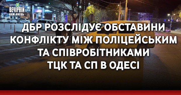 ДБР розслідує обставини конфлікту між поліцейським та співробітниками ТЦК та СП в Одесі
