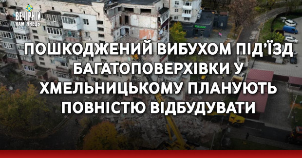 Пошкоджений вибухом під’їзд багатоповерхівки у Хмельницькому планують повністю відбудувати