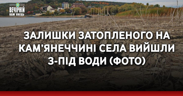 Залишки затопленого на Кам’янеччині села вийшли з-під води (ФОТО)