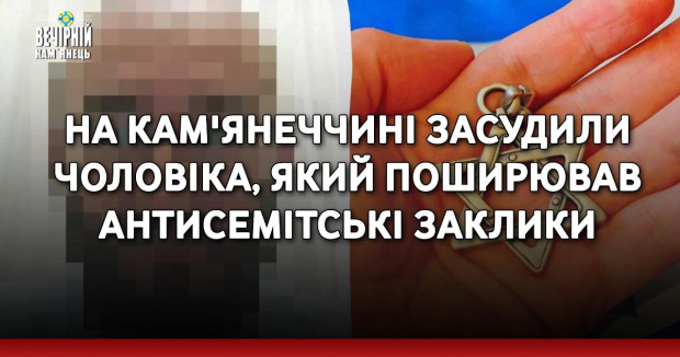 На Кам'янеччині засудили чоловіка, який поширював антисемітські заклики