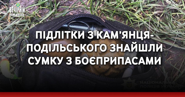 Підлітки з Кам’янця-Подільського знайшли сумку з боєприпасами