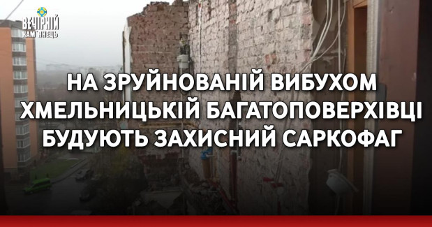 На зруйнованій вибухом хмельницькій багатоповерхівці будують захисний саркофаг