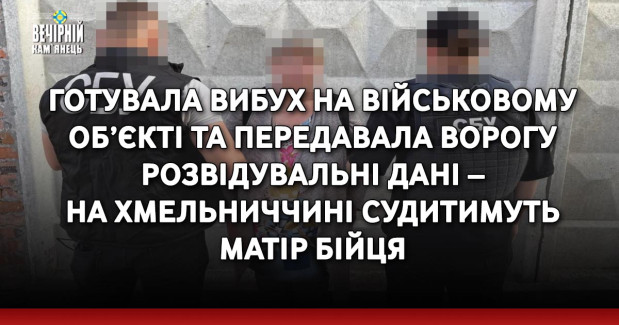 Готувала вибух на військовому об’єкті та передавала ворогу розвідувальні дані – на Хмельниччині судитимуть матір бійця