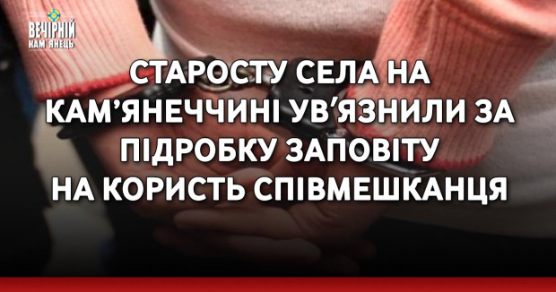 Старосту села на Кам’янеччині увʼязнили за підробку заповіту на користь співмешканця