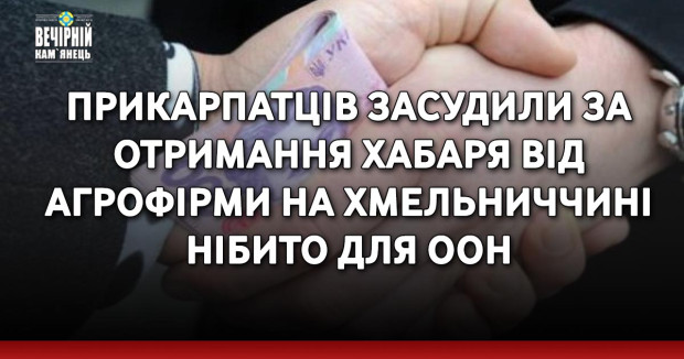 Д65Прикарпатців засудили за отримання хабаря від агрофірми на Хмельниччині нібито для ООН7