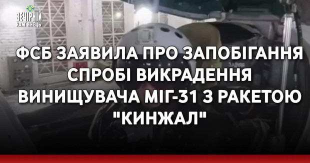 ФСБ заявила про запобігання спробі викрадення винищувача МіГ-31 з ракетою "Кинжал"