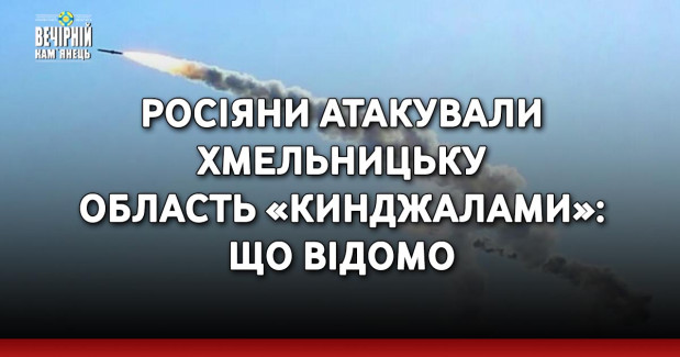 Росіяни атакували Хмельницьку область «Кинджалами»: що відомо