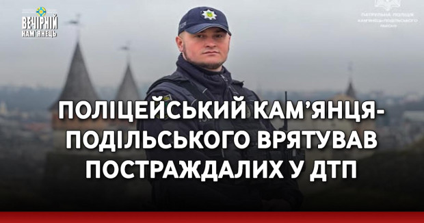 Поліцейський Кам’янця-Подільського врятував постраждалих у ДТП