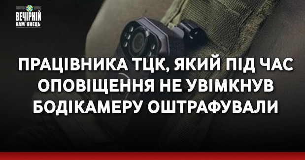 Працівника ТЦК, який під час оповіщення не увімкнув бодікамеру оштрафували