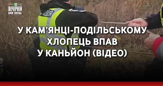 У Кам’янці-Подільському хлопець впав у каньйон (ВІДЕО)