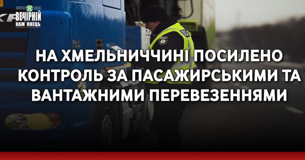 На Хмельниччині посилено контроль за пасажирськими та вантажними перевезеннями
