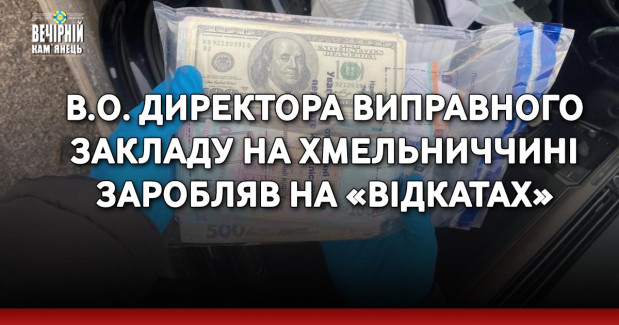 В.о. директора виправного закладу на Хмельниччині заробляв на «відкатах»