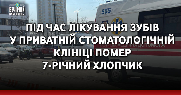 Під час лікування зубів у приватній стоматологічній клініці помер 7-річний хлопчик