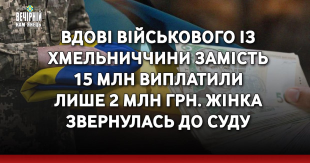 Вдові військового із Хмельниччини замість 15 млн виплатили лише 2 млн грн. Жінка звернулась до суду