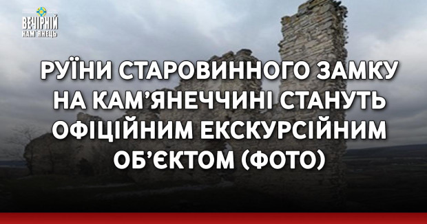 Руїни старовинного замку на Кам’янеччині стануть офіційним екскурсійним об’єктом (ФОТО)