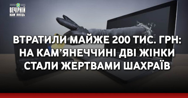 Втратили майже 200 тис. грн: на Кам’янеччині дві жінки стали жертвами шахраїв