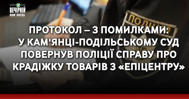 Протокол – з помилками: у Кам'янці-Подільському суд повернув поліції справу про крадіжку товарів з «Епіцентру»