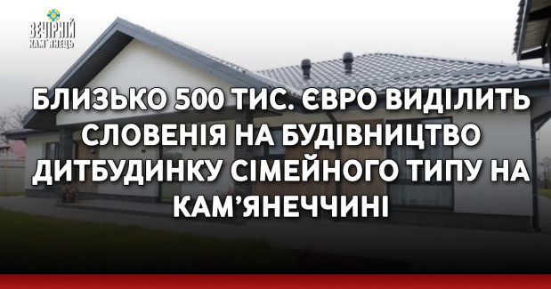 Близько 500 тис. євро виділить Словенія на будівництво дитбудинку сімейного типу на Кам’янеччині