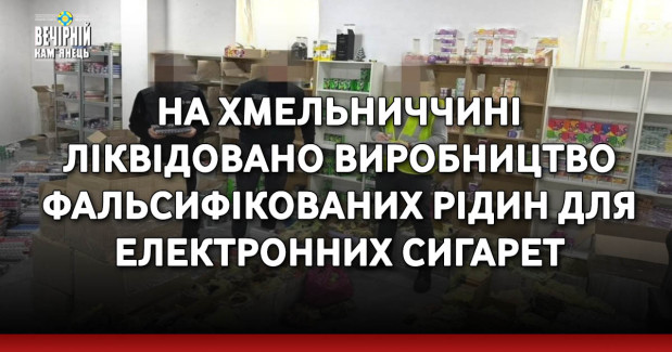 На Хмельниччині ліквідовано виробництво фальсифікованих рідин для електронних сигарет – вилучено товару на понад 14,5 млн грн