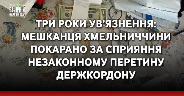 Три роки ув’язнення: мешканця Хмельниччини покарано за сприяння незаконному перетину держкордону