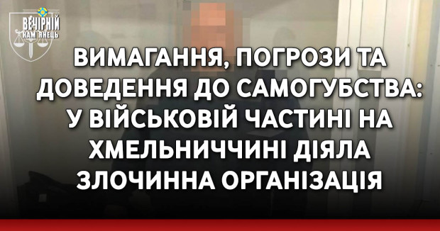 Вимагання, погрози та доведення до самогубства: у військовій частині на Хмельниччині діяла злочинна організація