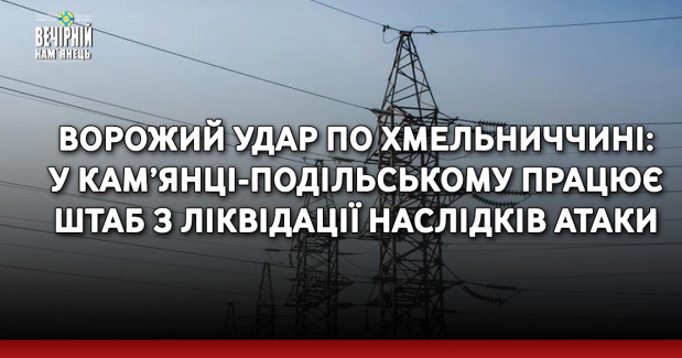Ворожий удар по Хмельниччині: у Кам’янці-Подільському працює штаб з ліквідації наслідків атаки