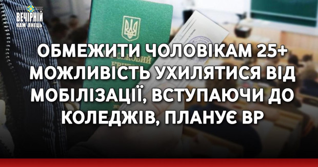 Обмежити чоловікам 25+ можливість ухилятися від мобілізації, вступаючи до коледжів, планує ВР