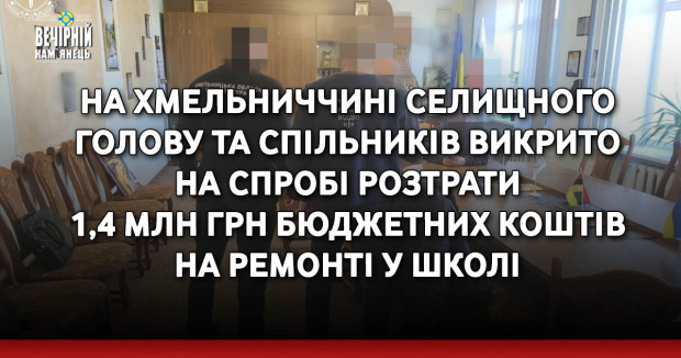На Хмельниччині селищного голову та спільників викрито на спробі розтрати 1,4 млн грн бюджетних коштів на ремонті у школі